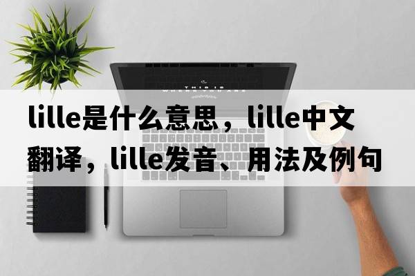 Lille是什么意思，Lille中文翻譯，Lille發(fā)音、用法及例句