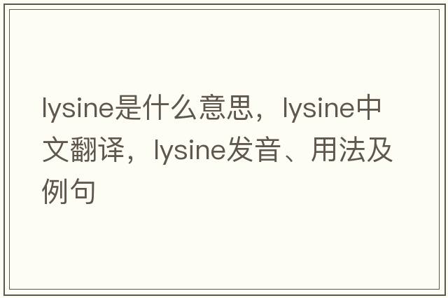 lysine是什么意思，lysine中文翻譯，lysine發(fā)音、用法及例句