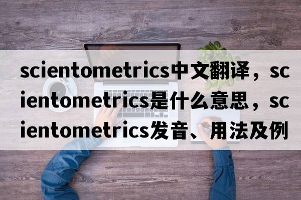 scientometrics中文翻譯，scientometrics是什么意思，scientometrics發(fā)音、用法及例句