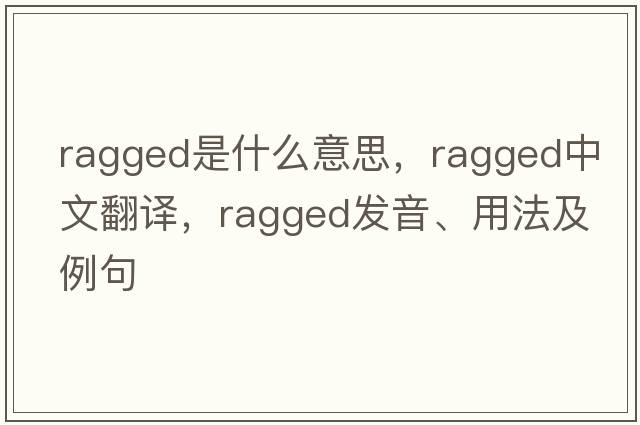 ragged是什么意思，ragged中文翻譯，ragged發(fā)音、用法及例句