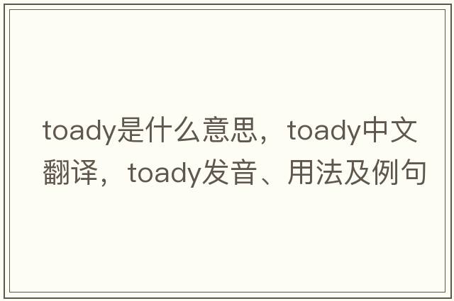 toady是什么意思，toady中文翻譯，toady發(fā)音、用法及例句