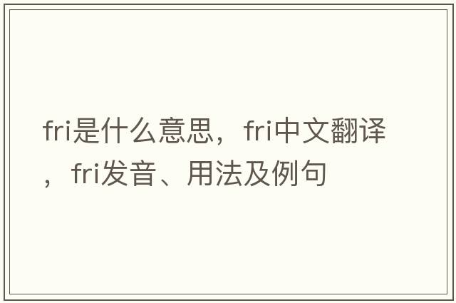 fri是什么意思，fri中文翻譯，fri發(fā)音、用法及例句