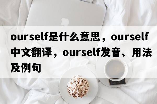 ourself是什么意思，ourself中文翻譯，ourself發(fā)音、用法及例句