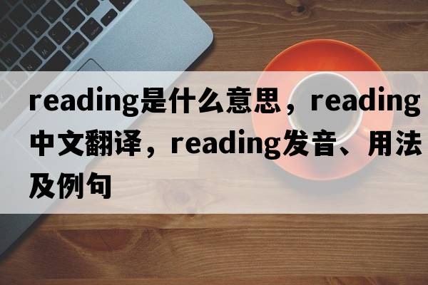 reading是什么意思，reading中文翻譯，reading發(fā)音、用法及例句