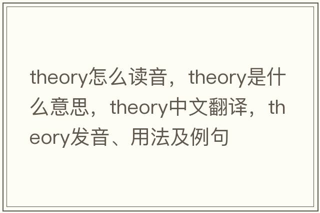 theory怎么讀音，theory是什么意思，theory中文翻譯，theory發(fā)音、用法及例句