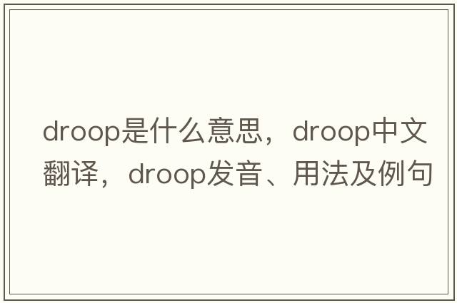 droop是什么意思，droop中文翻譯，droop發(fā)音、用法及例句