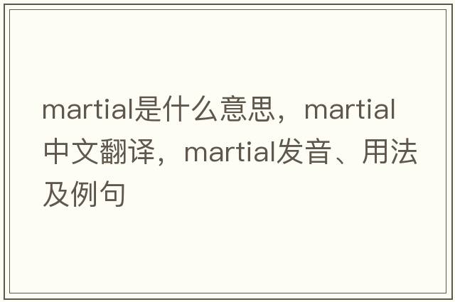martial是什么意思，martial中文翻譯，martial發(fā)音、用法及例句