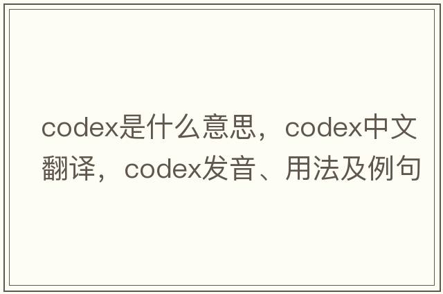 codex是什么意思，codex中文翻譯，codex發(fā)音、用法及例句