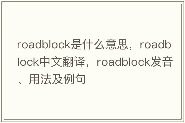 roadblock是什么意思，roadblock中文翻譯，roadblock發(fā)音、用法及例句