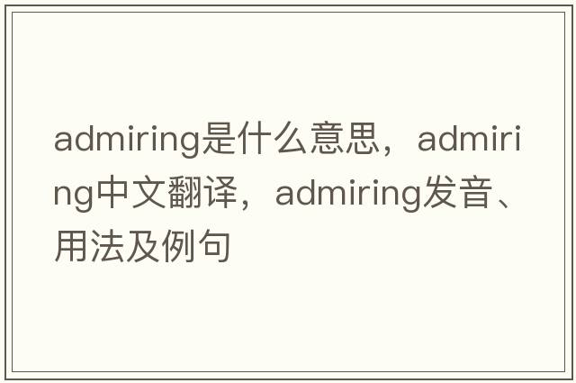 admiring是什么意思，admiring中文翻譯，admiring發(fā)音、用法及例句