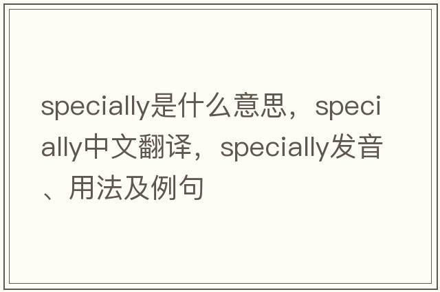 specially是什么意思，specially中文翻譯，specially發(fā)音、用法及例句