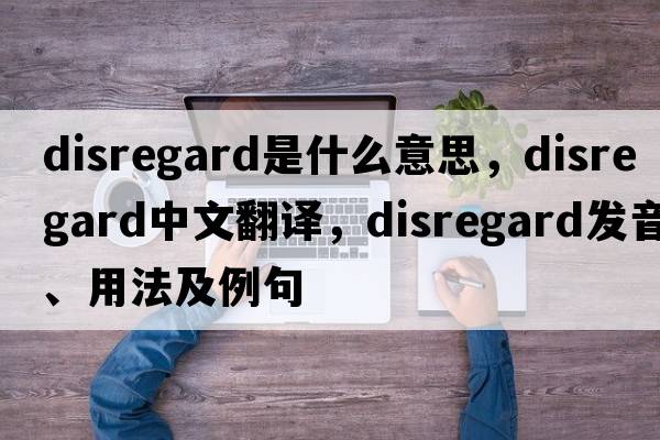 disregard是什么意思，disregard中文翻譯，disregard發(fā)音、用法及例句