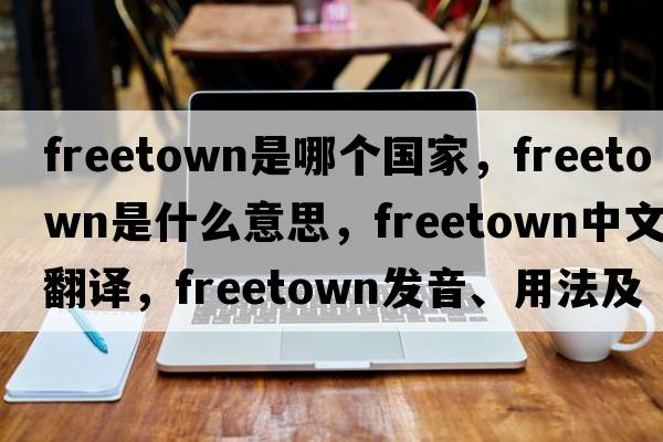 freetown是哪個(gè)國家，Freetown是什么意思，Freetown中文翻譯，Freetown發(fā)音、用法及例句