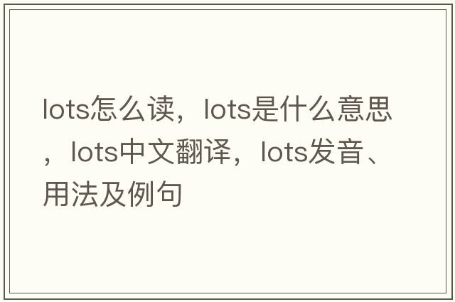 lots怎么讀，lots是什么意思，lots中文翻譯，lots發(fā)音、用法及例句