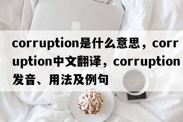 corruption是什么意思，corruption中文翻譯，corruption發(fā)音、用法及例句