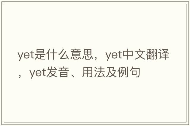 yet是什么意思，yet中文翻譯，yet發(fā)音、用法及例句