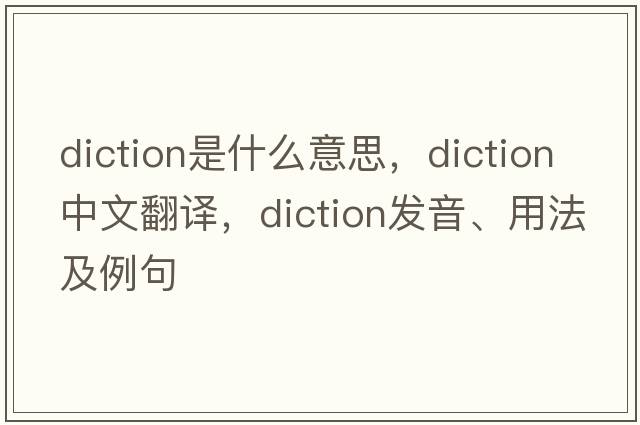 diction是什么意思，diction中文翻譯，diction發(fā)音、用法及例句