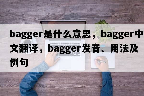 bagger是什么意思，bagger中文翻譯，bagger發(fā)音、用法及例句