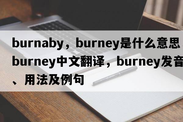 burnaby，Burney是什么意思，Burney中文翻譯，Burney發(fā)音、用法及例句