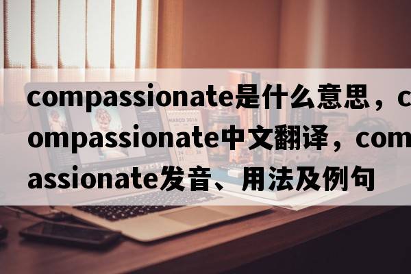 compassionate是什么意思，compassionate中文翻譯，compassionate發(fā)音、用法及例句