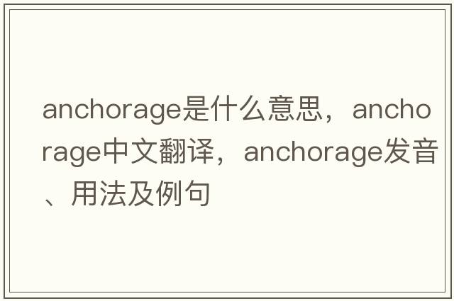 anchorage是什么意思，anchorage中文翻譯，anchorage發(fā)音、用法及例句