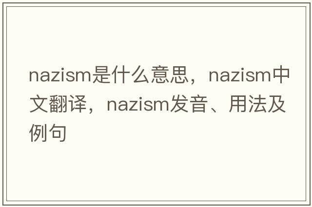 Nazism是什么意思，Nazism中文翻譯，Nazism發(fā)音、用法及例句