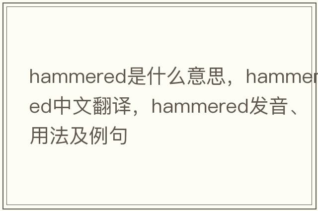 hammered是什么意思，hammered中文翻譯，hammered發(fā)音、用法及例句