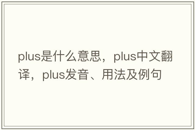 plus是什么意思，plus中文翻譯，plus發(fā)音、用法及例句