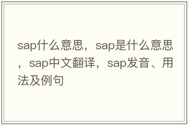 sap什么意思，sap是什么意思，sap中文翻譯，sap發(fā)音、用法及例句