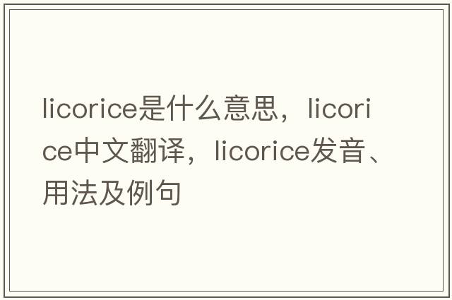 licorice是什么意思，licorice中文翻譯，licorice發(fā)音、用法及例句