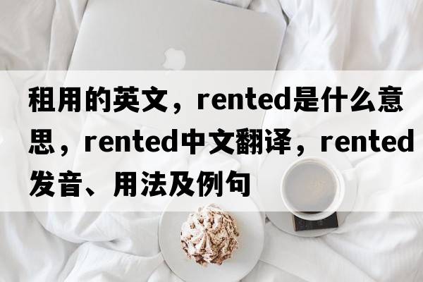 租用的英文，rented是什么意思，rented中文翻譯，rented發(fā)音、用法及例句
