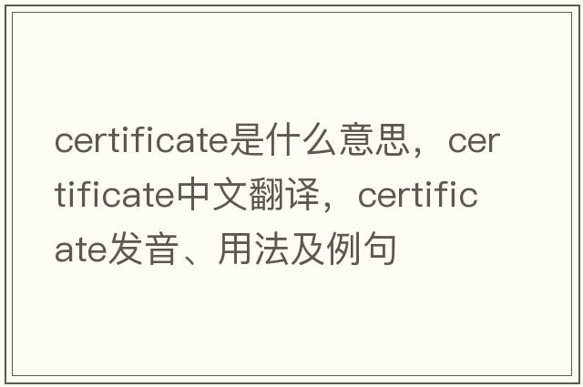 certificate是什么意思，certificate中文翻譯，certificate發(fā)音、用法及例句