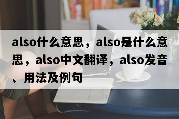 also什么意思，also是什么意思，also中文翻譯，also發(fā)音、用法及例句
