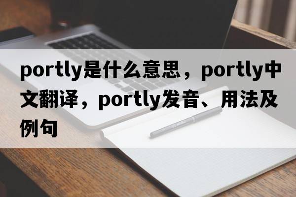 portly是什么意思，portly中文翻譯，portly發(fā)音、用法及例句