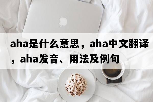 aha是什么意思，aha中文翻譯，aha發(fā)音、用法及例句