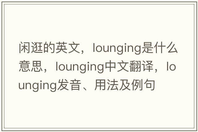 閑逛的英文，lounging是什么意思，lounging中文翻譯，lounging發(fā)音、用法及例句