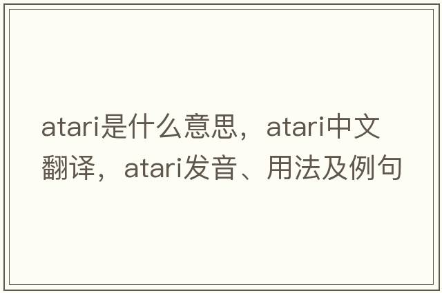 Atari是什么意思，Atari中文翻譯，Atari發(fā)音、用法及例句