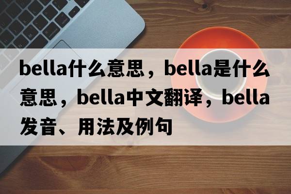 bella什么意思，bella是什么意思，bella中文翻譯，bella發(fā)音、用法及例句