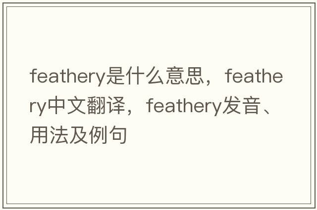 feathery是什么意思，feathery中文翻譯，feathery發(fā)音、用法及例句