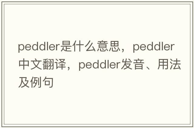 peddler是什么意思，peddler中文翻譯，peddler發(fā)音、用法及例句