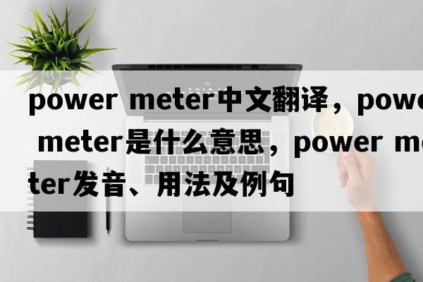 power meter中文翻譯，power meter是什么意思，power meter發(fā)音、用法及例句