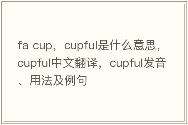 fa cup，cupful是什么意思，cupful中文翻譯，cupful發(fā)音、用法及例句