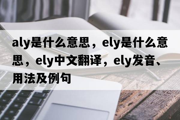 aly是什么意思，ely是什么意思，ely中文翻譯，ely發(fā)音、用法及例句