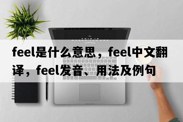 feel是什么意思，feel中文翻譯，feel發(fā)音、用法及例句