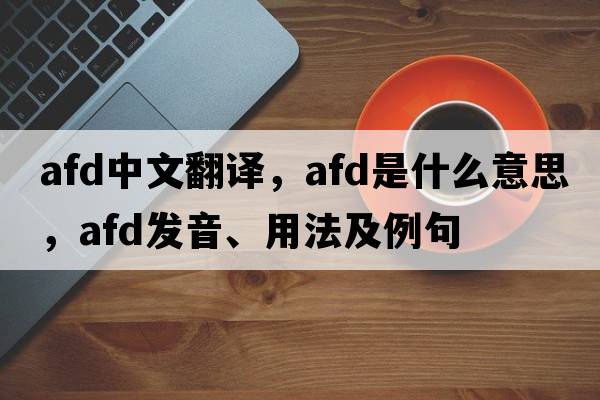 afd中文翻譯，afd是什么意思，afd發(fā)音、用法及例句