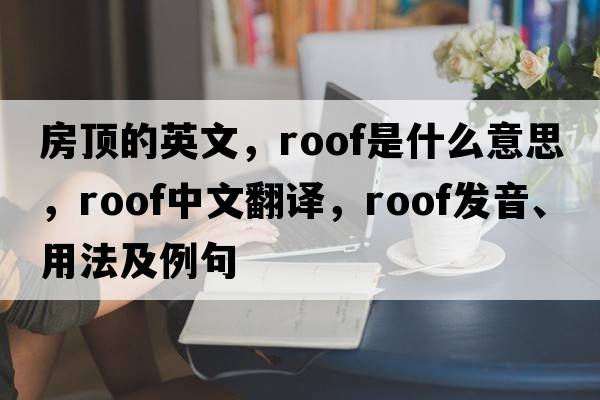 房頂的英文，roof是什么意思，roof中文翻譯，roof發(fā)音、用法及例句