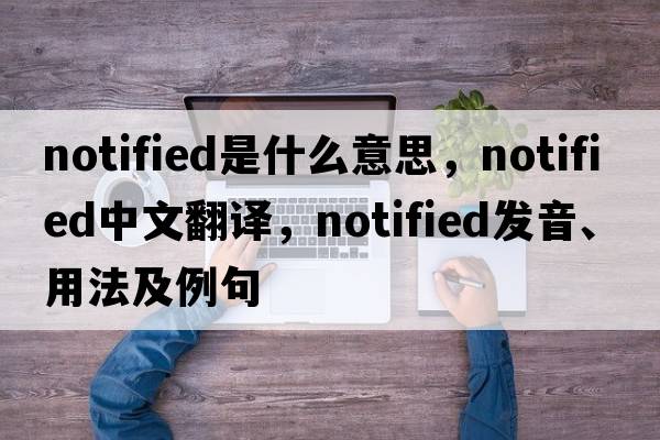notified是什么意思，notified中文翻譯，notified發(fā)音、用法及例句