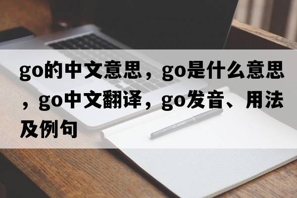 go的中文意思，go是什么意思，go中文翻譯，go發(fā)音、用法及例句