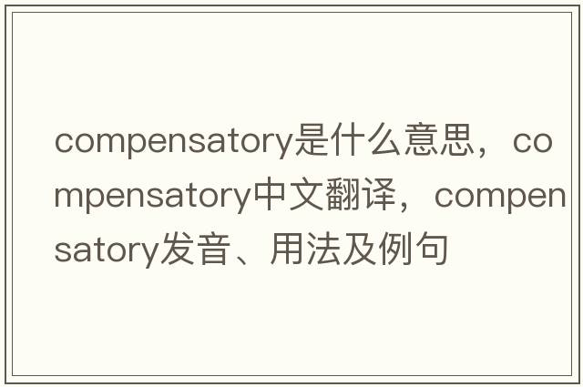 compensatory是什么意思，compensatory中文翻譯，compensatory發(fā)音、用法及例句
