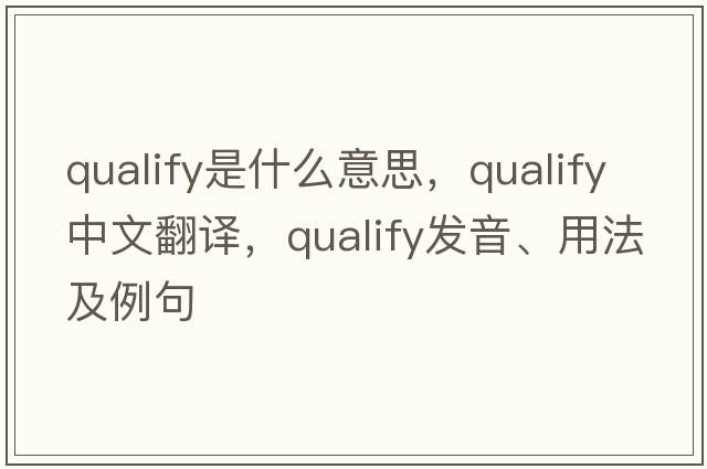 qualify是什么意思，qualify中文翻譯，qualify發(fā)音、用法及例句